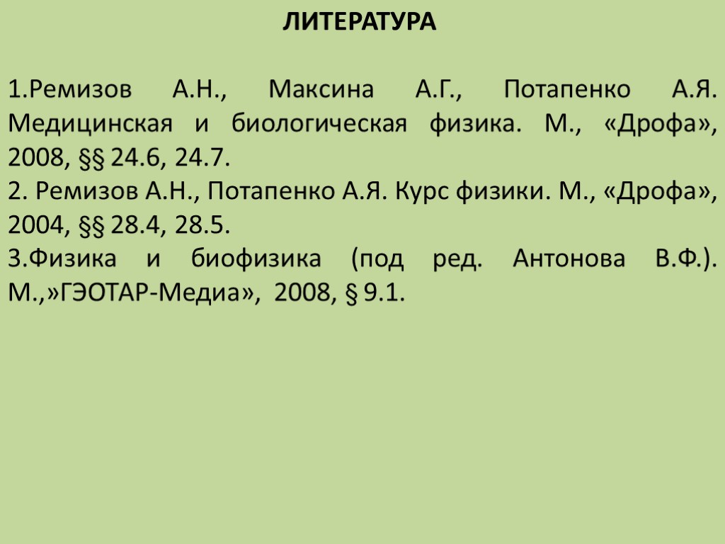 ЛИТЕРАТУРА 1.Ремизов А.Н., Максина А.Г., Потапенко А.Я. Медицинская и биологическая физика. М., «Дрофа», 2008,